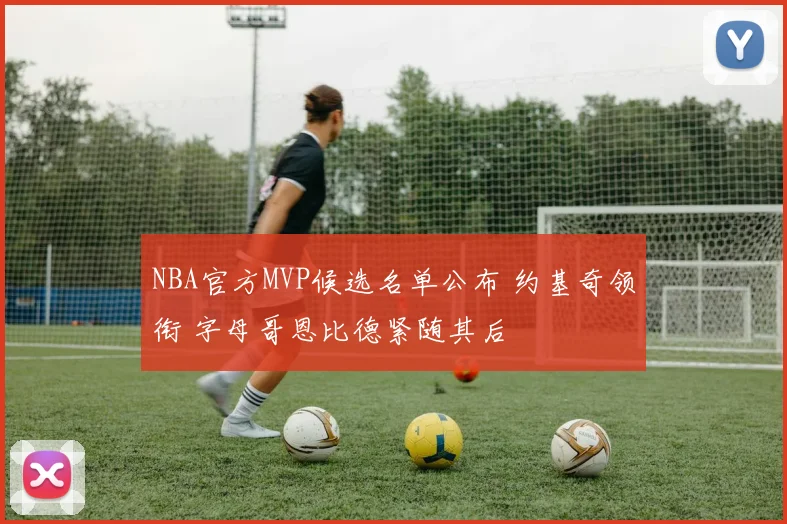 NBA官方MVP候选名单公布 约基奇领衔 字母哥恩比德紧随其后