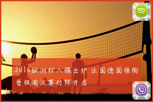 2016欧洲杯八强出炉 法国德国领衔晋级淘汰赛对阵开启