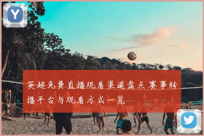 英超免费直播观看渠道盘点 赛事转播平台与观看方式一览