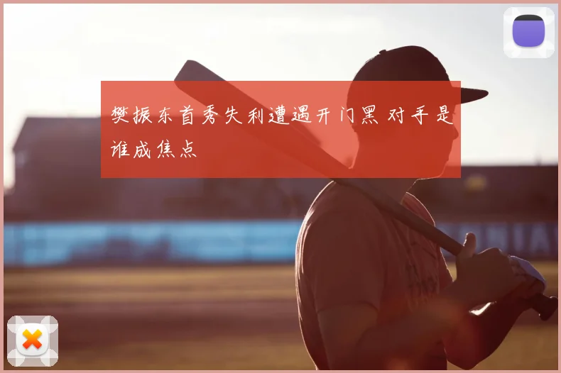 樊振东首秀失利遭遇开门黑 对手是谁成焦点