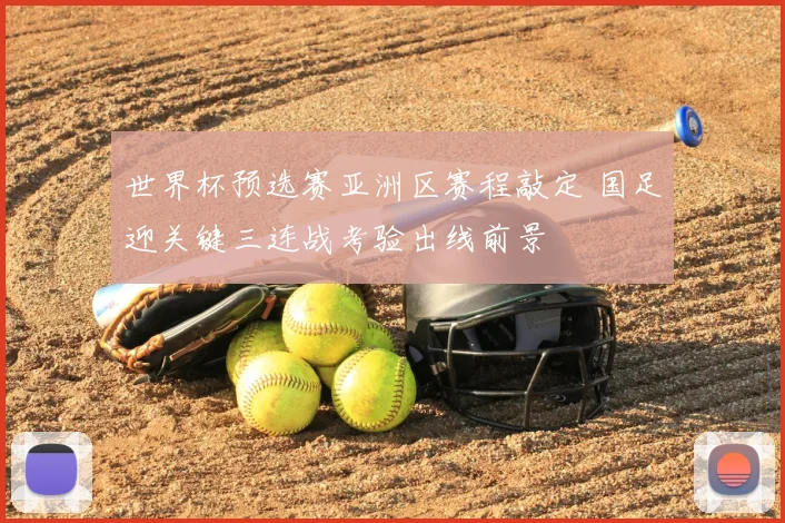 世界杯预选赛亚洲区赛程敲定 国足迎关键三连战考验出线前景