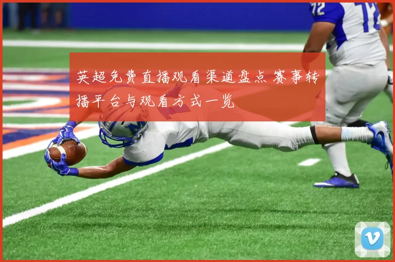 英超免费直播观看渠道盘点 赛事转播平台与观看方式一览