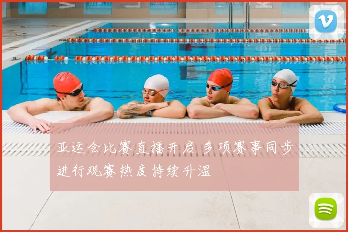 亚运会比赛直播开启 多项赛事同步进行观赛热度持续升温