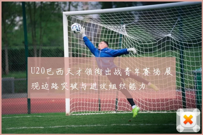 U20巴西天才领衔出战青年赛场 展现边路突破与进攻组织能力