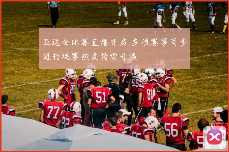 亚运会比赛直播开启 多项赛事同步进行观赛热度持续升温