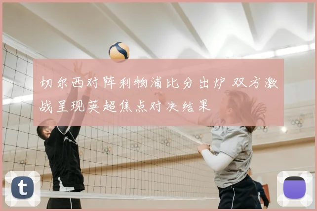 切尔西对阵利物浦比分出炉 双方激战呈现英超焦点对决结果