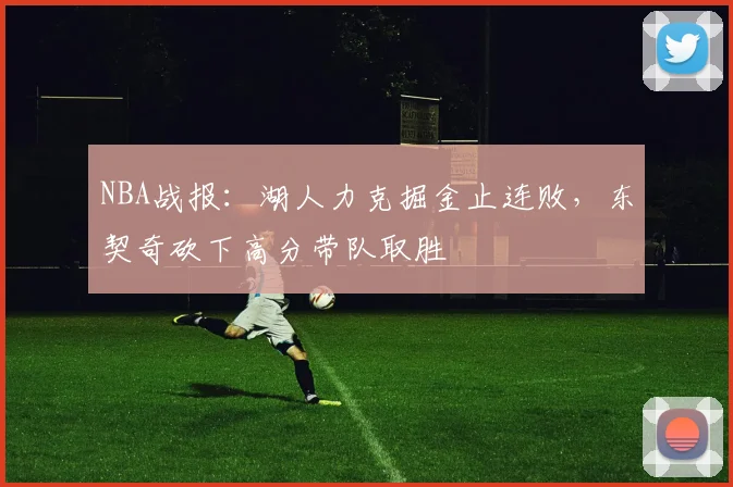 NBA战报：湖人力克掘金止连败，东契奇砍下高分带队取胜