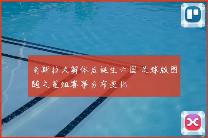 南斯拉夫解体后诞生六国 足球版图随之重组赛事分布变化