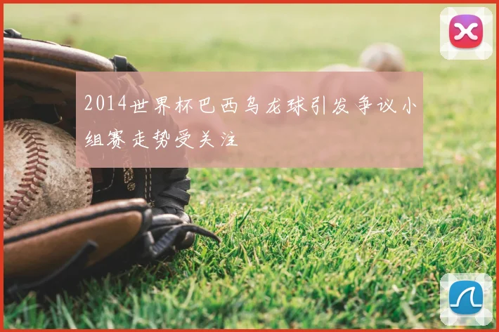 2014世界杯巴西乌龙球引发争议小组赛走势受关注