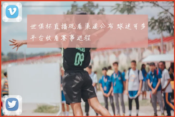 世俱杯直播观看渠道公布 球迷可多平台收看赛事进程