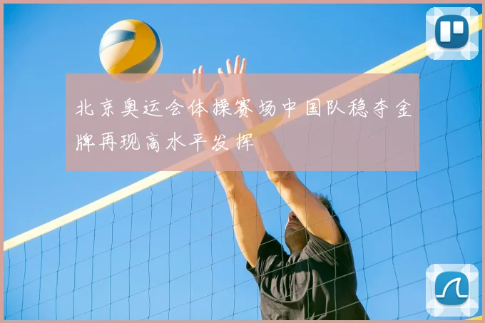 北京奥运会体操赛场中国队稳夺金牌再现高水平发挥