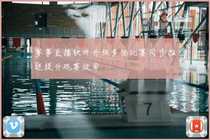 赛事直播软件升级多场比赛同步推送提升观赛效率