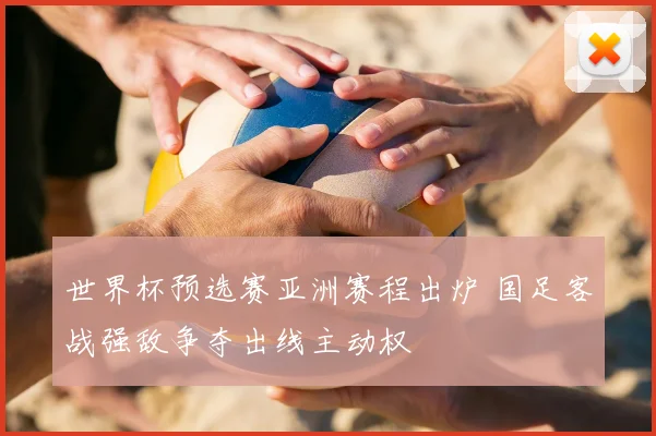 世界杯预选赛亚洲赛程出炉 国足客战强敌争夺出线主动权