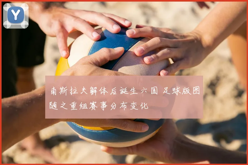 南斯拉夫解体后诞生六国 足球版图随之重组赛事分布变化
