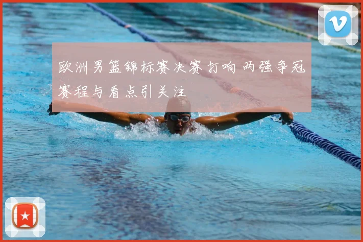 欧洲男篮锦标赛决赛打响 两强争冠赛程与看点引关注