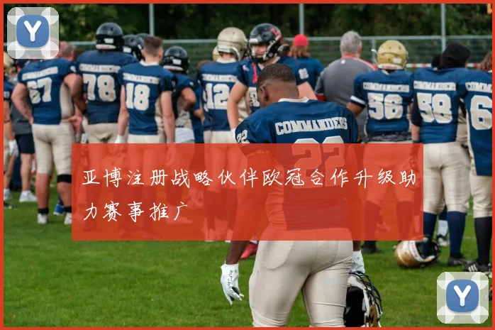 亚博注册战略伙伴欧冠合作升级助力赛事推广