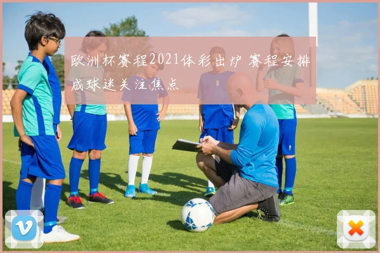 欧洲杯赛程2021体彩出炉 赛程安排成球迷关注焦点