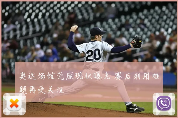 奥运场馆荒废现状曝光 赛后利用难题再受关注